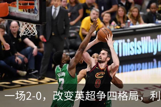 一场2-0，改变英超争四格局，利物浦超越切尔西，升到第4名