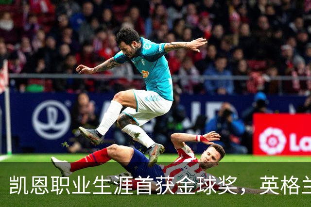 凯恩职业生涯首获金球奖，英格兰球员时隔25年再获该奖