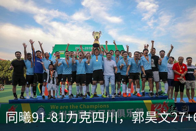 同曦91-81力克四川，郭昊文27+6+9，景菡一19分