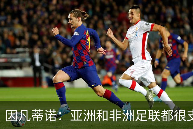 因凡蒂诺：亚洲和非洲足联都很支持我 正与全球协会进行交流