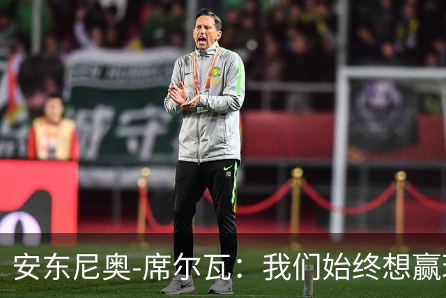 安东尼奥-席尔瓦：我们始终想赢球，也配得上这场胜利