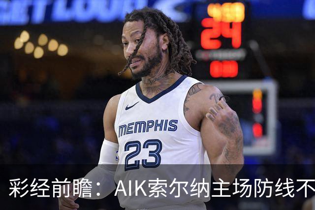 彩经前瞻：AIK索尔纳主场防线不稳，埃尔夫斯堡有望带走三分