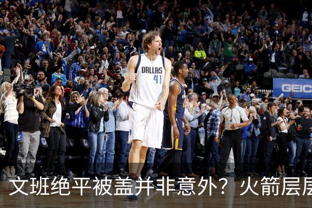 文班绝平被盖并非意外？火箭层层布局气质已蜕变