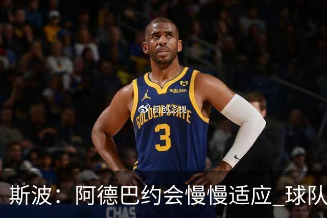 斯波：阿德巴约会慢慢适应 球队需提升全场稳定性