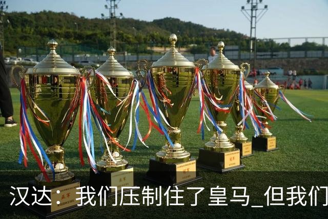 汉达：我们压制住了皇马 但我们没有对手那么高效