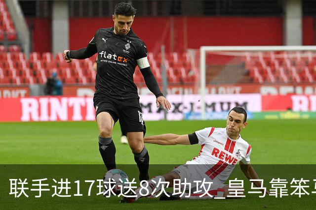 联手进17球送8次助攻 皇马靠笨马和小熊撑起进攻