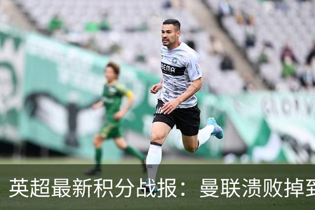 英超最新积分战报：曼联溃败掉到第16，利物浦连胜，利兹联4轮不胜