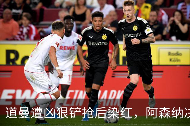 道曼遭凶狠铲抢后染红，阿森纳决定上诉