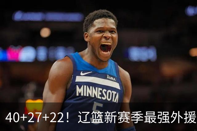 40+27+22！辽篮新赛季最强外援稳了：他3战已打出争冠身价了？