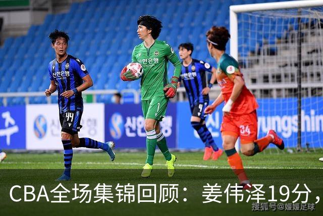 CBA全场集锦回顾：姜伟泽19分，吉林胜新疆获赛季首胜