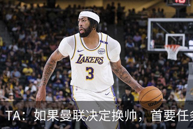 TA：如果曼联决定换帅，首要任务是必须选定一套稳定的战术方向